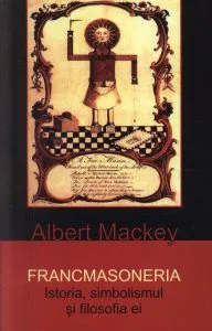 Francmasoneria. Istoria, simbolismul si filosofia ei de Albert G. Mackey