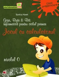 Giga, Byte & Bit: informatica pentru ciclul primar. Jocul cu calculatorul, nivelul 0 (clasa pregatitoare) de Rodica Matei