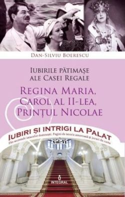 Iubiri si intrigi la palat Vol. 6: Iubirile patimase ale Casei Regale. Regina Maria, Carol al II-lea, Printul Nicolae