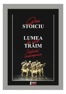 Lumea în care trăim. Individul contemporan de Gina  Stoiciu