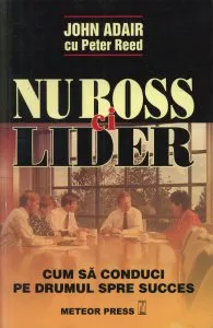 Nu boss, ci lider. Cum sa conduci pe drumul spre succes de John Adair