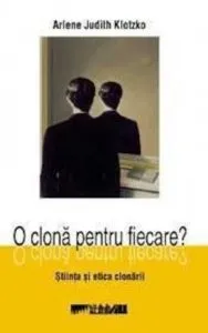 O clona pentru fiecare? Stiinta si etica clonarii de Judith Arlene Klotzko