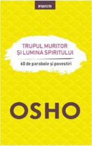 OSHO. TRUPUL MURITOR SI LUMINA SPIRITULUI. 60 de parabole si povestiri