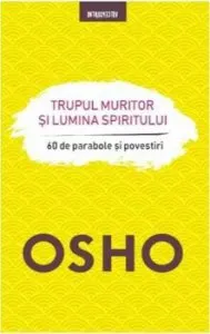 OSHO. TRUPUL MURITOR SI LUMINA SPIRITULUI. 60 de parabole si povestiri de Osho