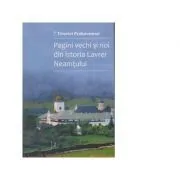 Pagini vechi si noi din istoria Lavrei Neamtului. Volumul 2 de Timotei Prahoveanul