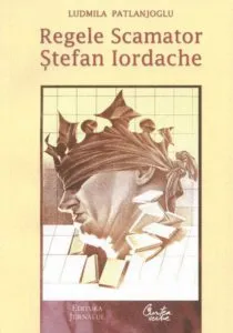 Regele Scamator. Stefan Iordache de Ludmila Patlanjoglu