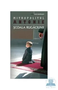 Scoala rugaciunii de Mitropolitul Antonie