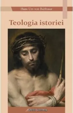 Teologia istoriei de Hans Urs Von Balthasar