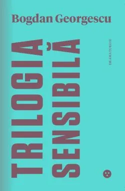 Trilogia sensibilă / The Tender Trilogy de Bogdan Georgescu