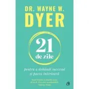 21 de zile pentru a dobandi succesul si pacea interioara de Dr. Wayne W. Dyer