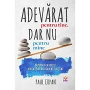 Adevarat pentru tine, dar nu pentru mine. Raspunsuri la obiectii ridicate impotriva credintei crestine de Paul Copan