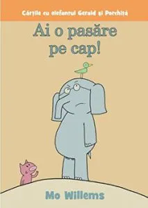 Ai o pasare pe cap! Cartile cu elefantul Gerald si Porchita de Mo Willems