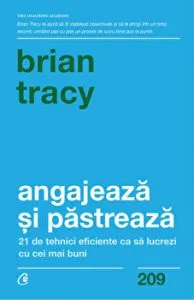 Angajeaza si pastreaza. 21 de tehnici eficiente ca sa lucrezi cu cei mai buni de Brian Tracy