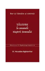 Aur și tămâie și smirnă. Tâlcuire la Canoanele Nașterii Domnului de Sf. Nicodim Aghioritul