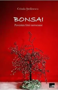 Bonsai. Povestea fetei norocoase de Crisula Stefanescu