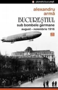 Bucurestiul sub bombele germane. August-noiembrie 1916 de Alexandru Arma