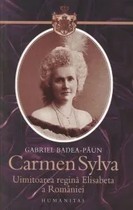 Carmen Sylva. 1843-1916. Uimitoarea regina Elisabeta a Romaniei de Gabriel Badea-Paun