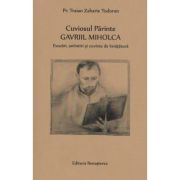 Cuviosul Parinte Gavriil Miholca: Evocari, amintiri si cuvinte de invatatura