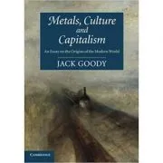 Metals, Culture and Capitalism: An Essay on the Origins of the Modern World de Jack Goody