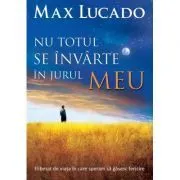Nu totul se invarte in jurul meu de Max Lucado