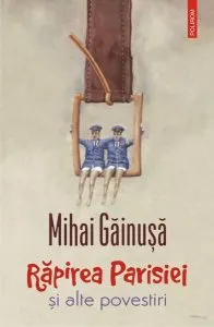 Răpirea Parisiei și alte povestiri de Mihai Gainusa