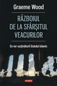 Razboiul de la sfarsitul veacurilor. Ce vor sustinatorii Statului Islamic de Graeme Wood
