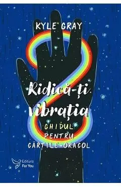 Ridica-ti vibratia. Set ghidcarti-oracol de Kyle Gray