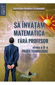 Sa invatam matematica fara profesor - Clasa 10 de Gheorghe Adalbert Schneider