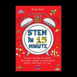 Stem in 15 minute: Exercitii creative de stiinta, tehnologie, inginerie si matematica pentru copii intre 5 si 11 ani de Emily Hunt
