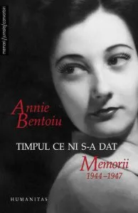Timpul ce ni s-a dat. Memorii 1944-1947 - Vol. 1, Editia a III-a de Annie Bentoiu