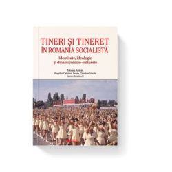 Tineri si tineret in Romania socialista. Identitate, ideologie si dinamici socio-culturale