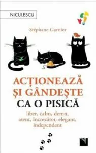Actioneaza si gandeste ca o pisica. Liber, calm, demn, atent, increzator, elegant, independent de Stephane Garnier