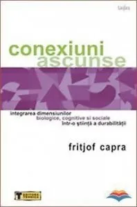 Conexiuni ascunse. Integrarea dimensiunilor biologice, cognitive si sociale, intr-o stiinta a durabilitatii de Fritjof Capra