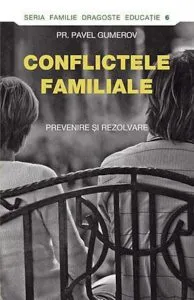 Conflictele familiale. Prevenire si rezolvare de Pr. Pavel Gumerov