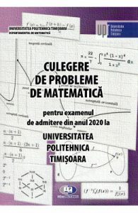 Culegere de probleme de matematica pentru examenul de admitere 2020 la Politehnica Timisoara