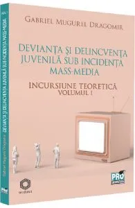 Devianta si delincventa juvenila sub incidenta mass-media Vol.1: Incursiune teoretica de Gabriel Mugurel Dragomir