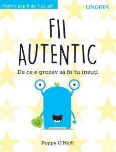 Fii autentic. De ce e grozav să fii tu însuți. Pentru copii de 7-11 ani