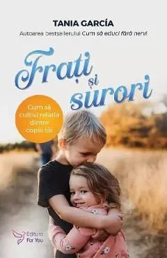 Frati si surori. Cum sa cultivi relatia dintre copiii tai de Tania Garcia