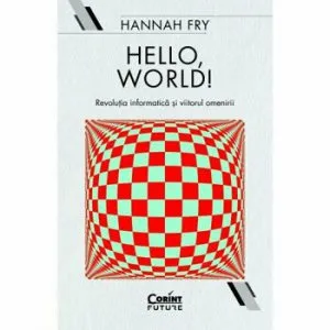 Hello, world! Revolutia informatica si viitorul omenirii de Hannah Fry