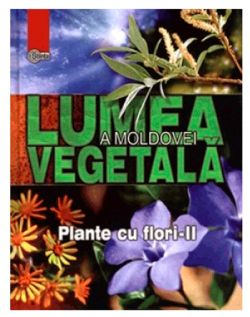 Lumea vegetala a Moldovei. Plante cu flori - Partea II