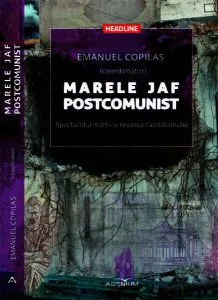 Marele jaf postcomunist. Spectacolul mărfii şi revanşa capitalismului de Emanuel Copilas
