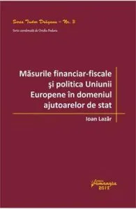 Masurile financiar-fiscale si politica Uniunii Europene in domeniul ajutoarelor de stat de Ioan Lazar