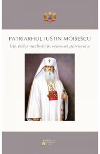 Patriarhul Iustinian Moisescu, un stalp neclintit in vremuri potrivnice