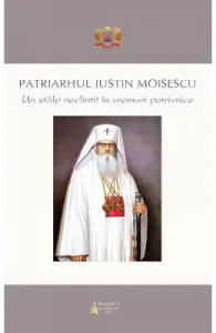 Patriarhul Iustinian Moisescu, un stalp neclintit in vremuri potrivnice
