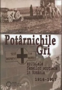 Potarnichile gri. Spitalele Femeilor Scotiene in Romania (1916-1917) de Costel Coroban