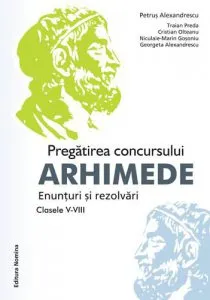 Pregatirea concursului Arhimede. Enunturi si rezolvari. Clasele V-VIII de Petrus Alexandrescu