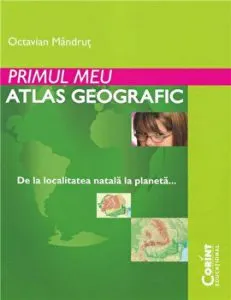 Primul meu atlas geografic. De la localitatea natala la planeta... de Octavian Mandrut