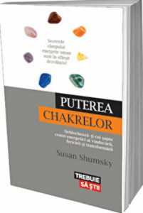 Puterea chakrelor. Deblocheaza-ti cei sapte centri energetici ai vindecarii, fericirii si transformarii