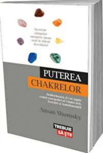 Puterea chakrelor. Deblocheaza-ti cei sapte centri energetici ai vindecarii, fericirii si transformarii