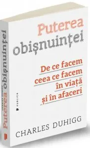 Puterea obisnuintei. De ce facem ceea ce facem in viata si in afaceri de Charles Duhigg
